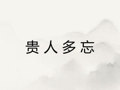 贵人多忘 贵人多忘