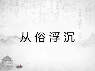 从俗浮沉 从俗浮沉