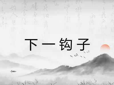 下一钩子 下一钩子