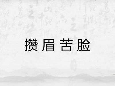 攒眉苦脸 攒眉苦脸