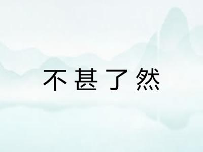 不甚了然 不甚了然