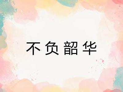 不负韶华 不负韶华