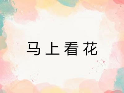 马上看花 马上看花