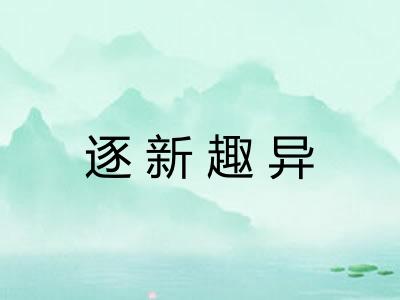 逐新趣异 逐新趣异