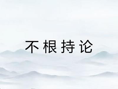 不根持论 不根持论