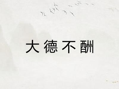 大德不酬 大德不酬