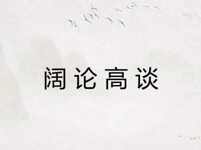 阔论高谈 阔论高谈