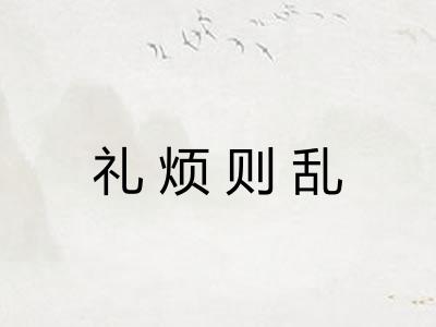 礼烦则乱 礼烦则乱