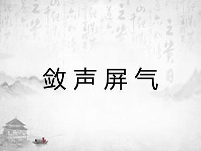 敛声屏气 敛声屏气