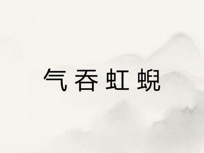 气吞虹蜺 气吞虹蜺