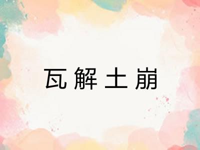 瓦解土崩 瓦解土崩