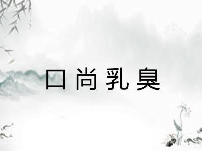 口尚乳臭 口尚乳臭