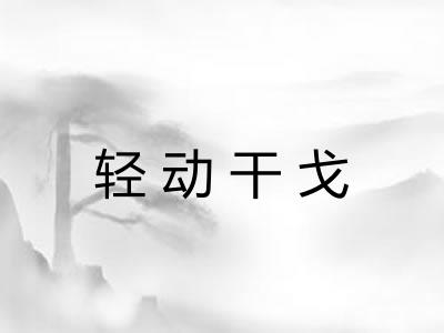 轻动干戈 轻动干戈