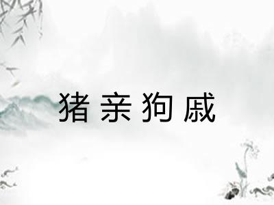 猪亲狗戚 猪亲狗戚