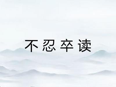 不忍卒读 不忍卒读