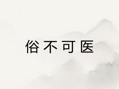 俗不可医