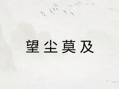 望尘莫及 望尘莫及