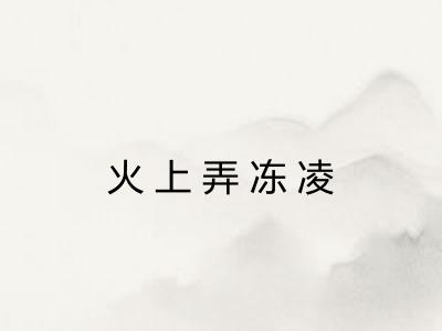 火上弄冻凌