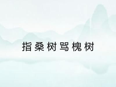 指桑树骂槐树 指桑树骂槐树