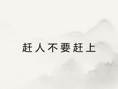 赶人不要赶上