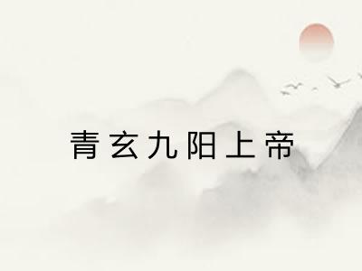 青玄九阳上帝 青玄九阳上帝