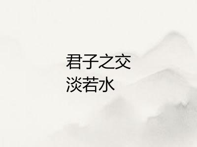 君子之交淡若水 君子之交淡若水