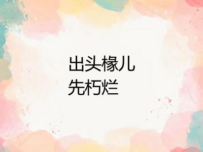 出头椽儿先朽烂