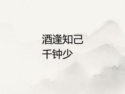 酒逢知己千钟少