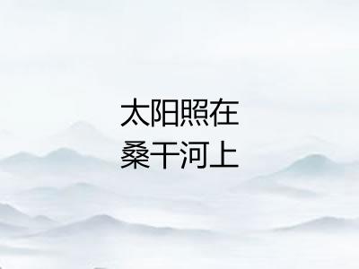 太阳照在桑干河上 太阳照在桑干河上