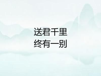 送君千里终有一别 送君千里终有一别