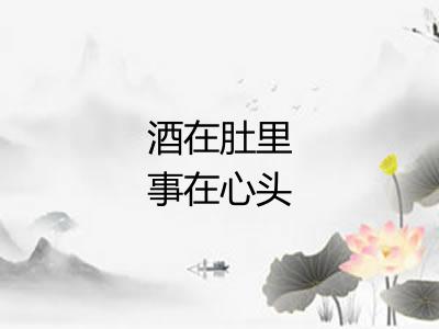 酒在肚里事在心头 酒在肚里事在心头