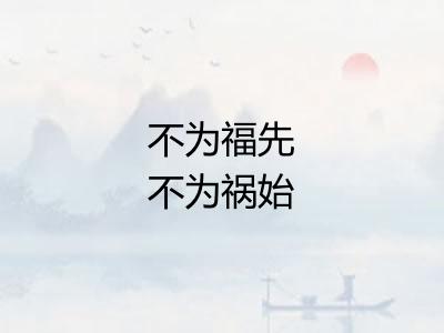 不为福先不为祸始